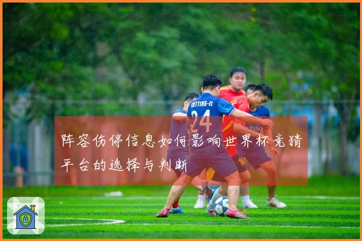 阵容伤停信息如何影响世界杯竞猜平台的选择与判断