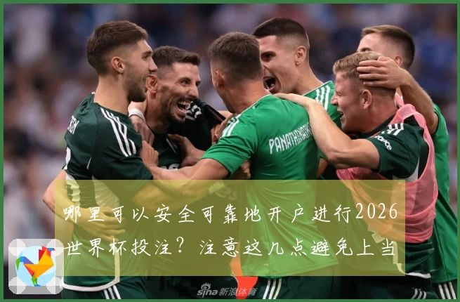 哪里可以安全可靠地开户进行2026世界杯投注？注意这几点避免上当