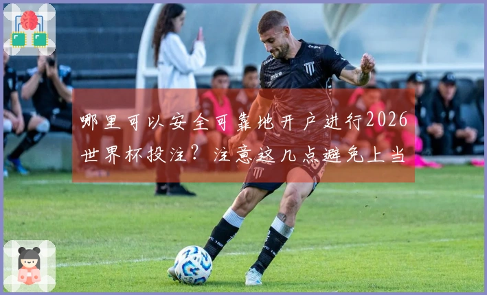 哪里可以安全可靠地开户进行2026世界杯投注？注意这几点避免上当