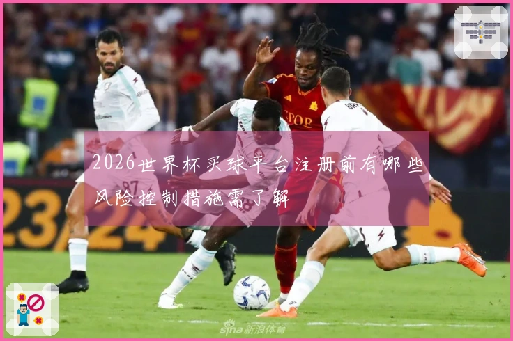2026世界杯买球平台注册前有哪些风险控制措施需了解