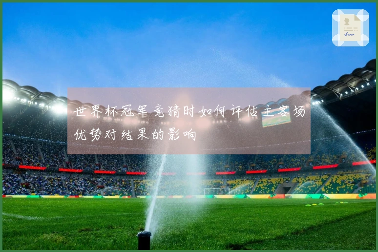 世界杯冠军竞猜时如何评估主客场优势对结果的影响
