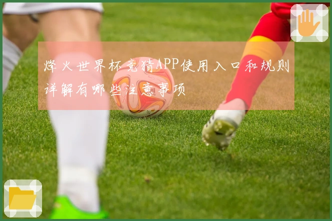 烽火世界杯竞猜APP使用入口和规则详解有哪些注意事项