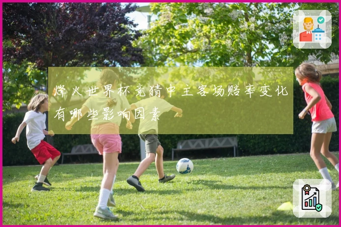 烽火世界杯竞猜中主客场赔率变化有哪些影响因素